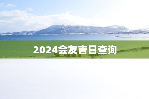 2025会友吉日查询