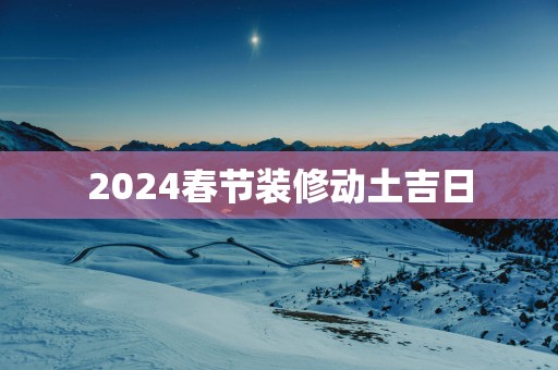 2025春节装修动土吉日