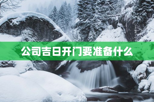 公司吉日开门要准备什么