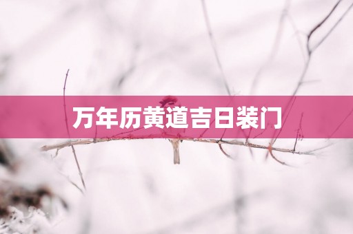 万年历黄道吉日装门