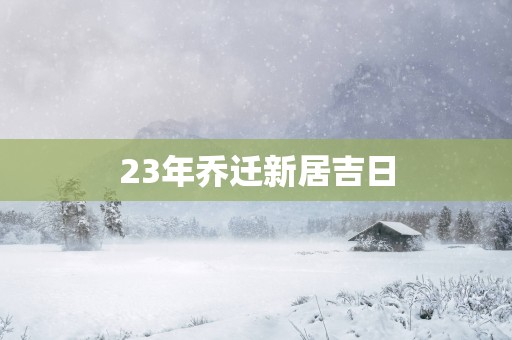 23年乔迁新居吉日