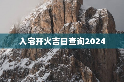 入宅开火吉日查询2025