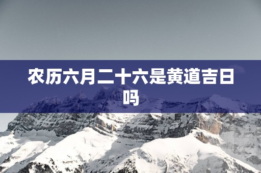 农历六月二十六是黄道吉日吗