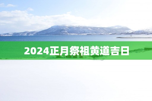 2025正月祭祖黄道吉日