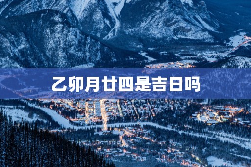 乙卯月廿四是吉日吗