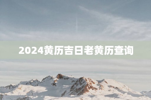 2025黄历吉日老黄历查询
