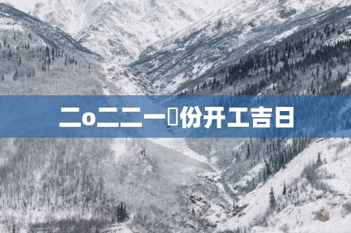 二o二二一冃份开工吉日