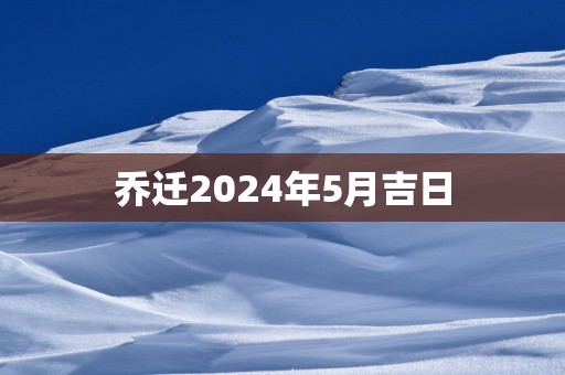 乔迁2025年5月吉日