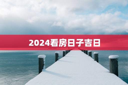 2025看房日子吉日