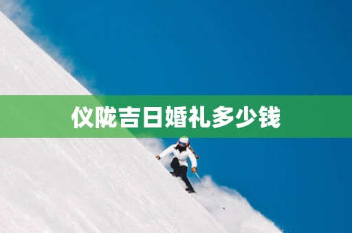 仪陇吉日婚礼多少钱