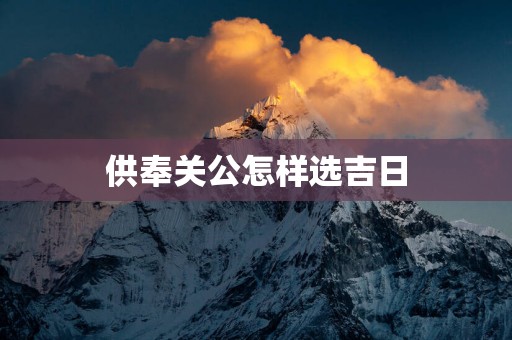 供奉关公怎样选吉日