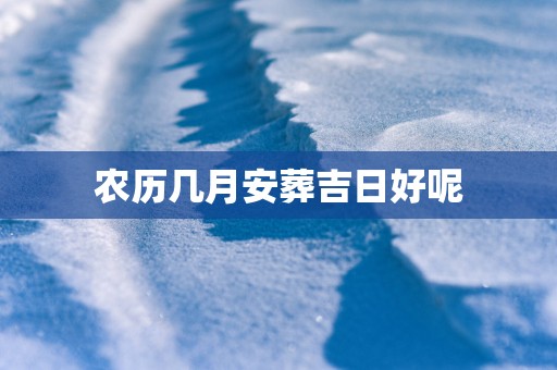 农历几月安葬吉日好呢