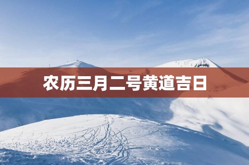 农历三月二号黄道吉日