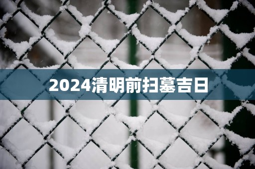 2025清明前扫墓吉日