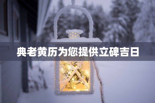 典老黄历为您提供立碑吉日