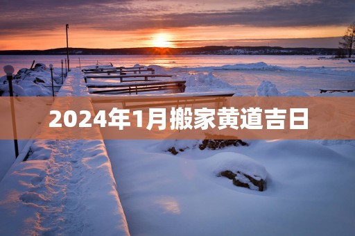 2025年1月搬家黄道吉日 2025年1月搬家黄道吉日