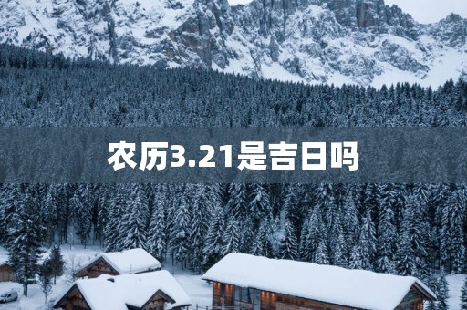 农历3.21是吉日吗