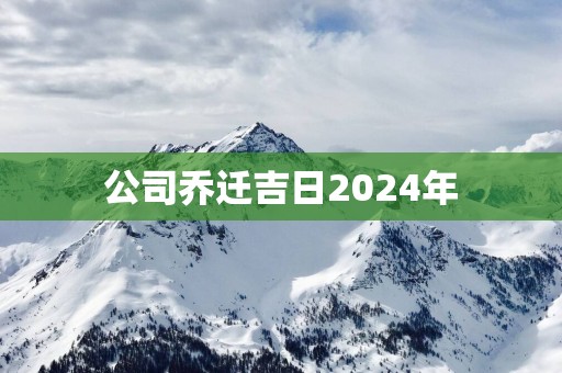 公司乔迁吉日2025年