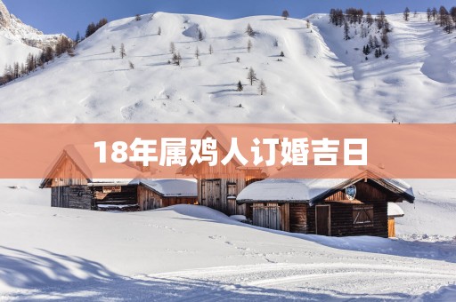 18年属鸡人订婚吉日