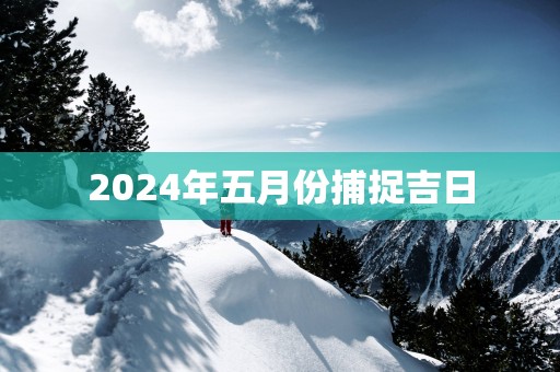 2025年五月份捕捉吉日