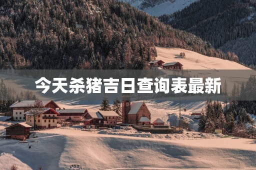 今天杀猪吉日查询表最新