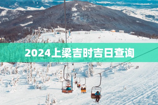 2025上梁吉时吉日查询