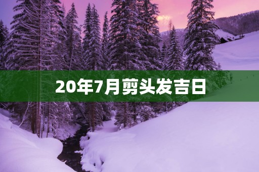 20年7月剪头发吉日