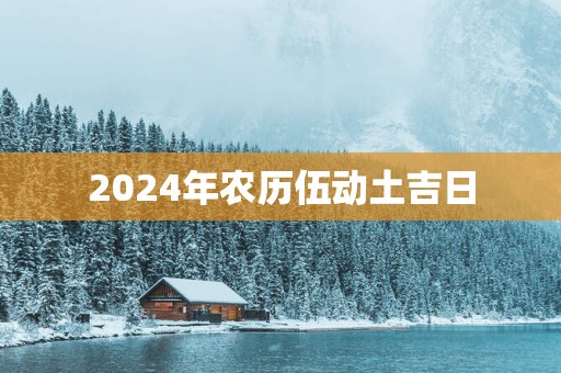 2025年农历伍动土吉日
