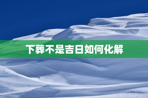 下葬不是吉日如何化解
