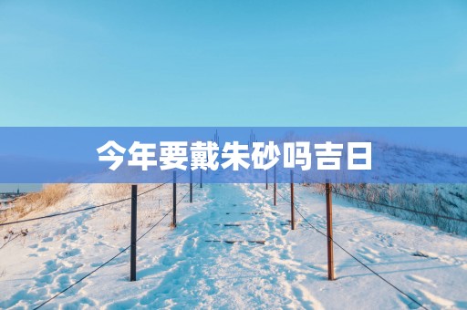 今年要戴朱砂吗吉日