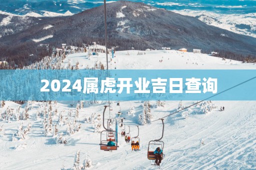 2025属虎开业吉日查询