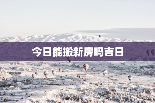 今日能搬新房吗吉日
