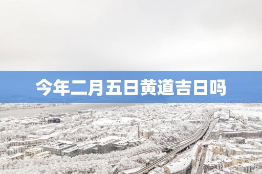 今年二月五日黄道吉日吗