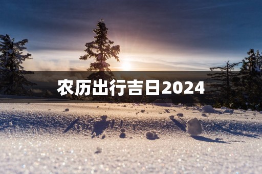 农历出行吉日2025