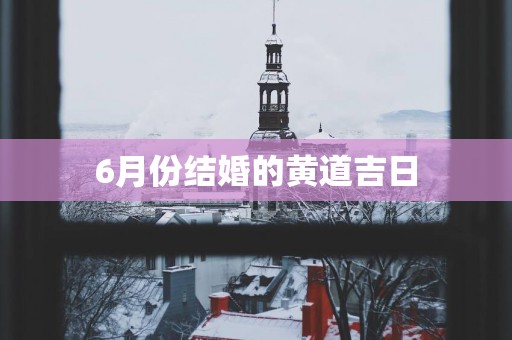 6月份结婚的黄道吉日