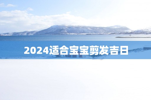 2025适合宝宝剪发吉日