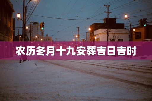 农历冬月十九安葬吉日吉时