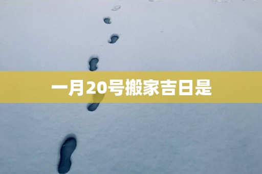 一月20号搬家吉日是