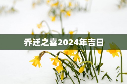 乔迁之喜2025年吉日