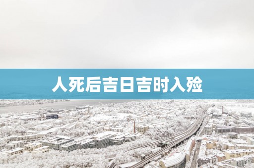 人死后吉日吉时入殓