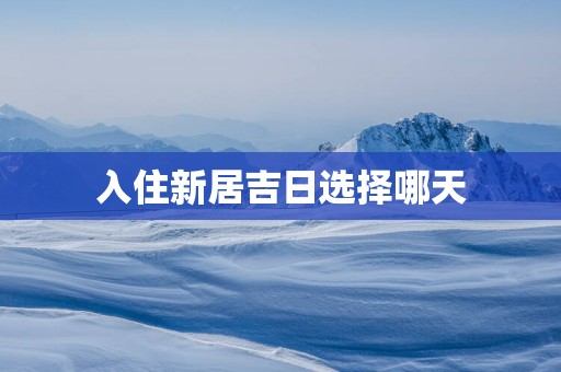 入住新居吉日选择哪天