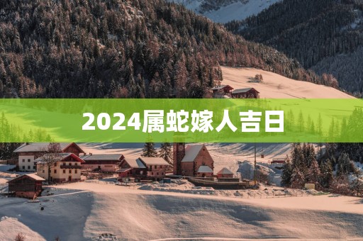 2025属蛇嫁人吉日