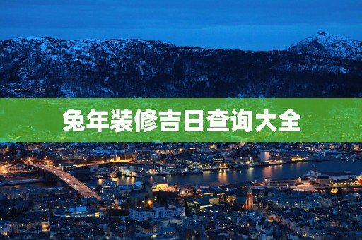 蛇年装修吉日查询大全