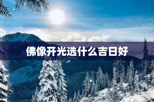 佛像开光选什么吉日好