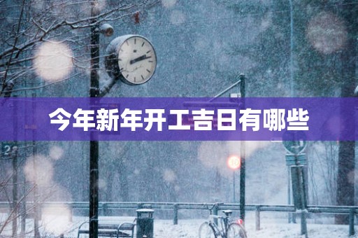 今年新年开工吉日有哪些