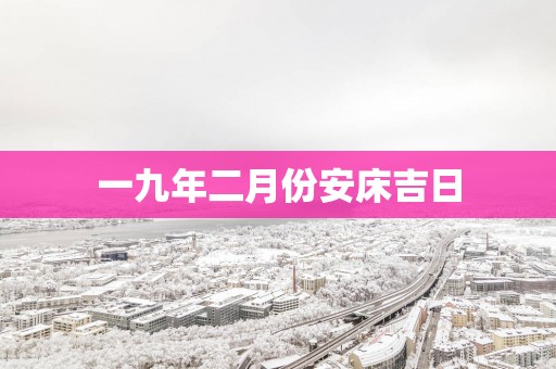 一九年二月份安床吉日
