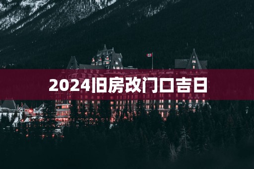 2025旧房改门口吉日