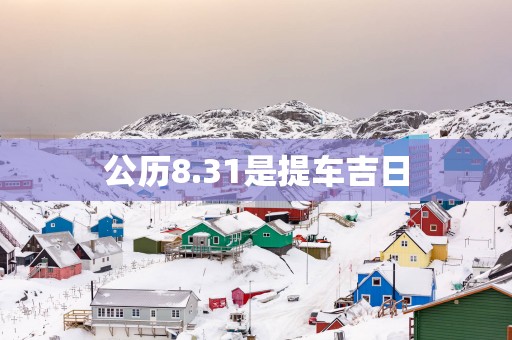 公历8.31是提车吉日