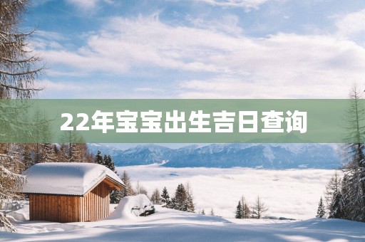 22年宝宝出生吉日查询
