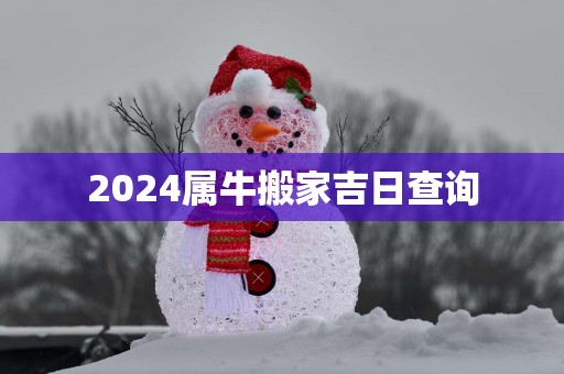 2025属牛搬家吉日查询